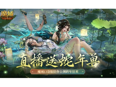 直播送蛇年兽,魔域口袋版陪你公测跨年狂欢！