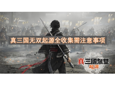 真三国无双起源全收集需注意事项