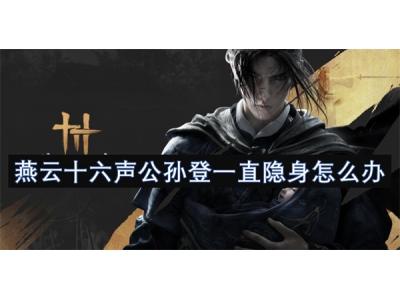 燕云十六声公孙登一直隐身怎么办