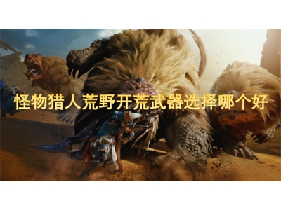 怪物猎人荒野开荒武器选择哪个好