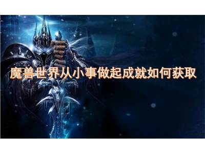 魔兽世界从小事做起成就如何获取