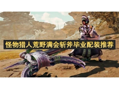 怪物猎人荒野满会斩斧毕业配装推荐