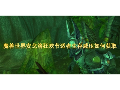 魔兽世界安戈洛狂欢节适者生存威压如何获取