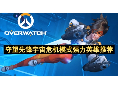 守望先锋宇宙危机模式强力英雄推荐