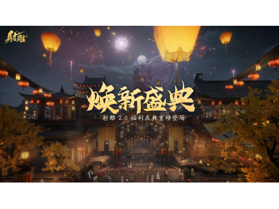 《射雕》2.0焕新盛典来袭，多重福利打造江湖盛宴！