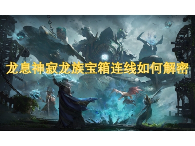 龙息神寂龙族宝箱连线如何解密