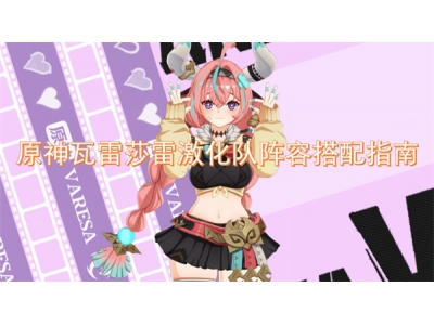 原神瓦雷莎雷激化队阵容搭配指南