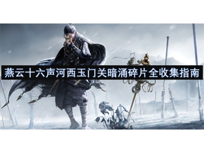 燕云十六声河西玉门关暗涌碎片全收集指南