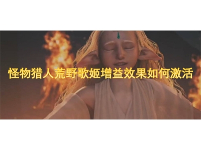 怪物猎人荒野歌姬增益效果如何激活
