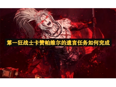 第一狂战士卡赞帕维尔的遗言任务如何完成