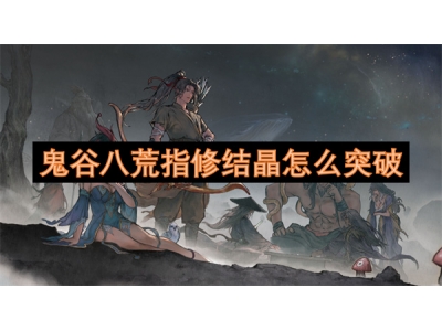 鬼谷八荒指修结晶怎么突破