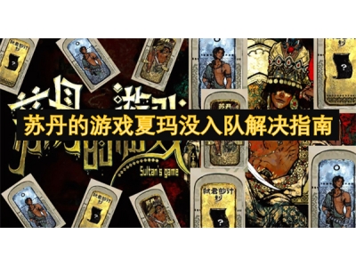 苏丹的游戏夏玛没入队解决指南
