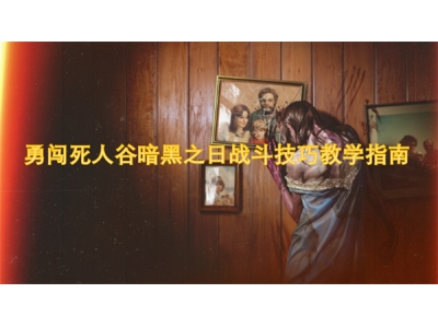 勇闯死人谷暗黑之日战斗技巧教学指南