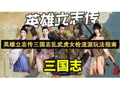 英雄立志传三国志乱武虎女枪流派玩法指南