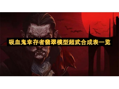 吸血鬼幸存者翡翠模型超武合成表一览