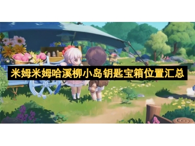 米姆米姆哈溪柳小岛钥匙宝箱位置汇总