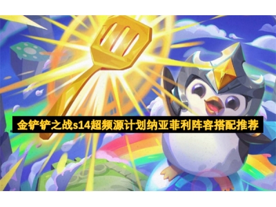 金铲铲之战s14超频源计划纳亚菲利阵容搭配推荐