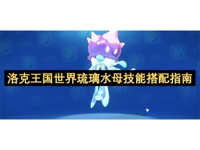 洛克王国世界琉璃水母技能搭配指南