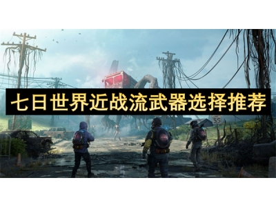 七日世界近战流武器选择推荐