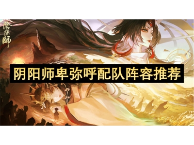 阴阳师卑弥呼配队阵容推荐