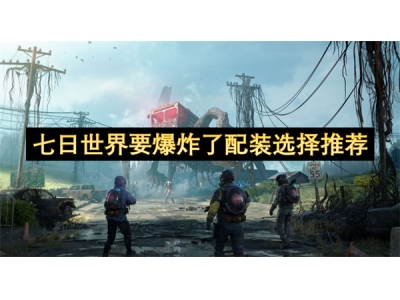 七日世界要爆炸了配装选择推荐