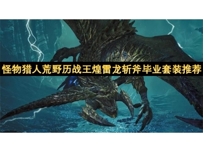 怪物猎人荒野历战王煌雷龙斩斧毕业套装推荐