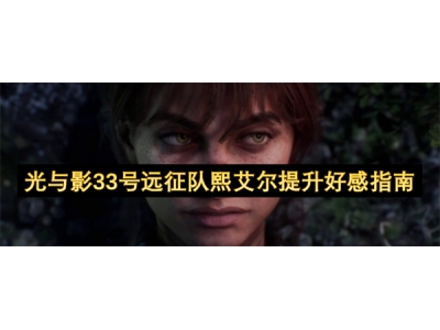 光与影33号远征队熙艾尔提升好感指南