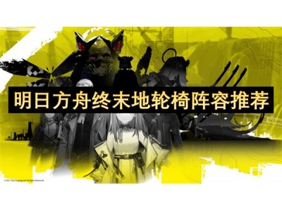 明日方舟终末地轮椅阵容推荐