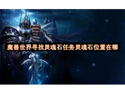 魔兽世界寻找灵魂石任务灵魂石位置在哪