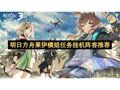 明日方舟莱伊模组任务挂机阵容推荐