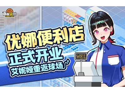 《自由篮球》优娜便利店正式开业,洗卡稀有能力概率UP！